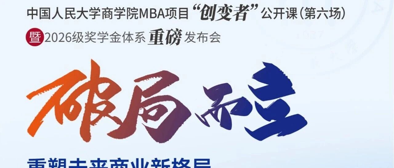 創(chuàng)變未來，獎(jiǎng)譽(yù)英才 |人大商學(xué)院MBA項(xiàng)目“創(chuàng)變者”公開課（第六場）暨2026級(jí)獎(jiǎng)學(xué)金體系重磅發(fā)布會(huì)